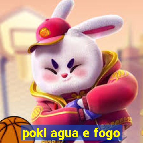 poki agua e fogo